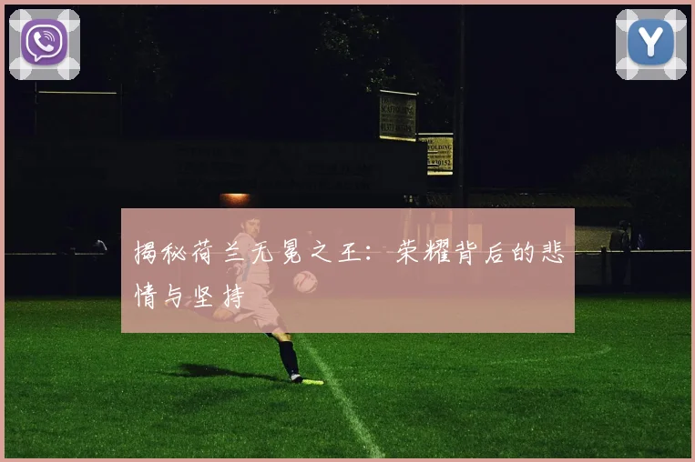 揭秘荷兰无冕之王:荣耀背后的悲情与坚持