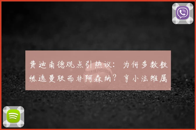 费迪南德观点引热议:为何多数教练选曼联而非阿森纳?亨小法维属例外,深层原因剖析