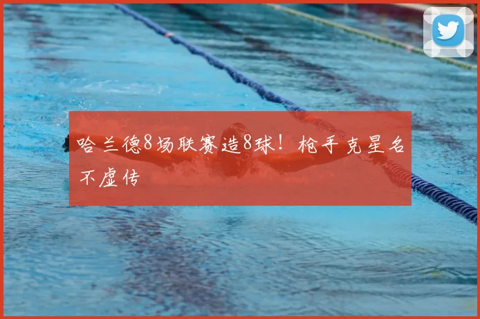 哈兰德8场联赛造8球!枪手克星名不虚传
