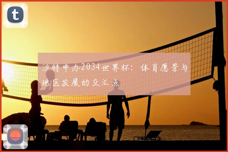 沙特申办2034世界杯:体育愿景与地区发展的交汇点