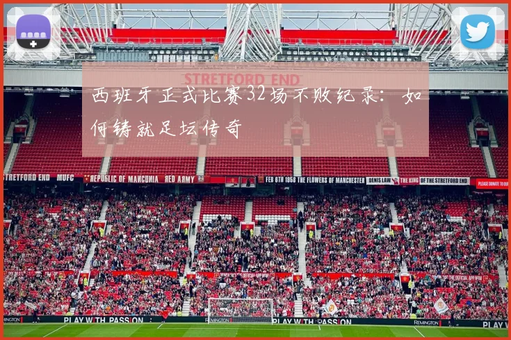西班牙正式比赛32场不败纪录：如何铸就足坛传奇