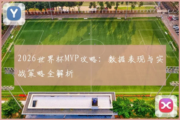 2026世界杯MVP攻略：数据表现与实战策略全解析