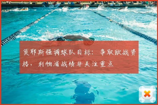 莫耶斯强调球队目标：争取欧战资格，利物浦战绩非关注重点