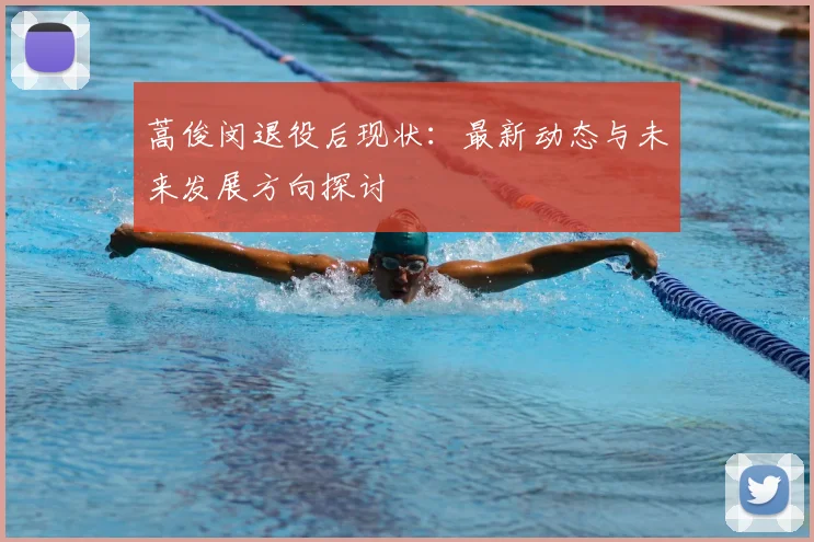 蒿俊闵退役后现状:最新动态与未来发展方向探讨