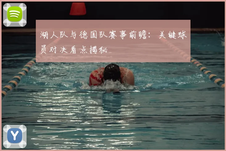 湖人队与德国队赛事前瞻：关键球员对决看点揭秘