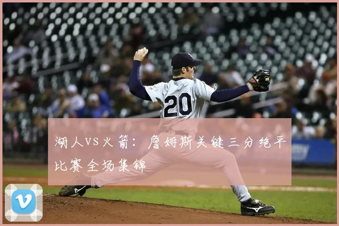 湖人vs火箭:詹姆斯关键三分绝平比赛全场集锦