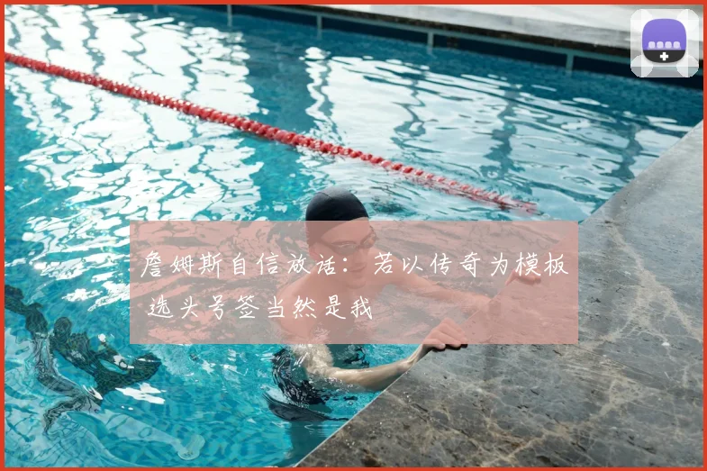 詹姆斯自信放话：若以传奇为模板 选头号签当然是我