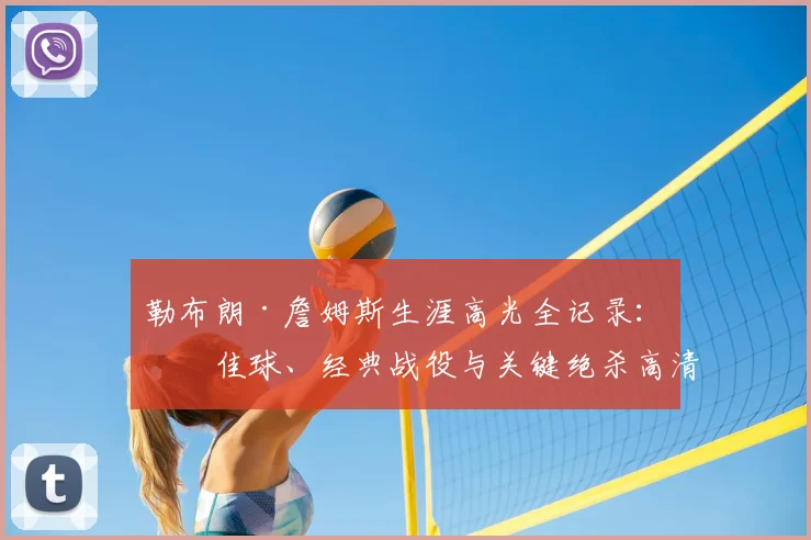 勒布朗·詹姆斯生涯高光全记录：十佳球、经典战役与关键绝杀高清集锦