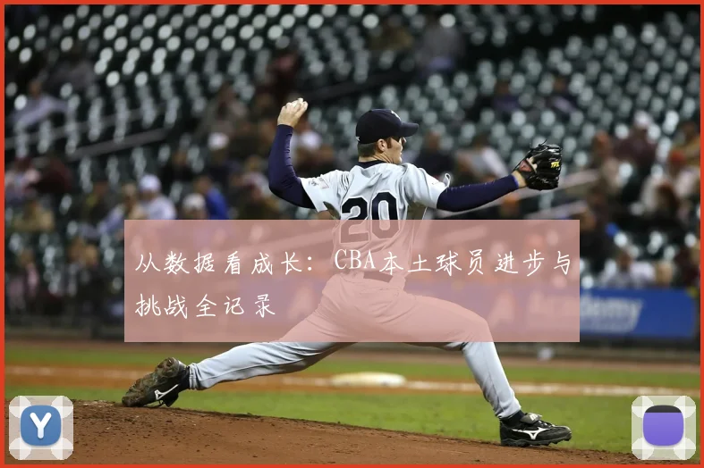从数据看成长：CBA本土球员进步与挑战全记录