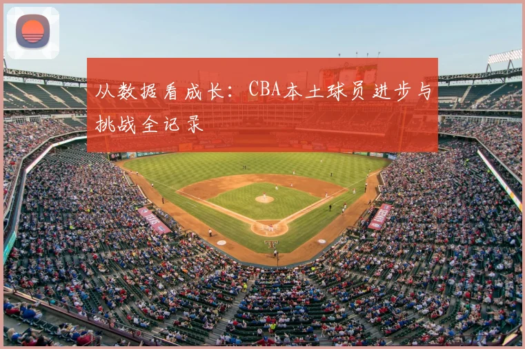 从数据看成长：CBA本土球员进步与挑战全记录