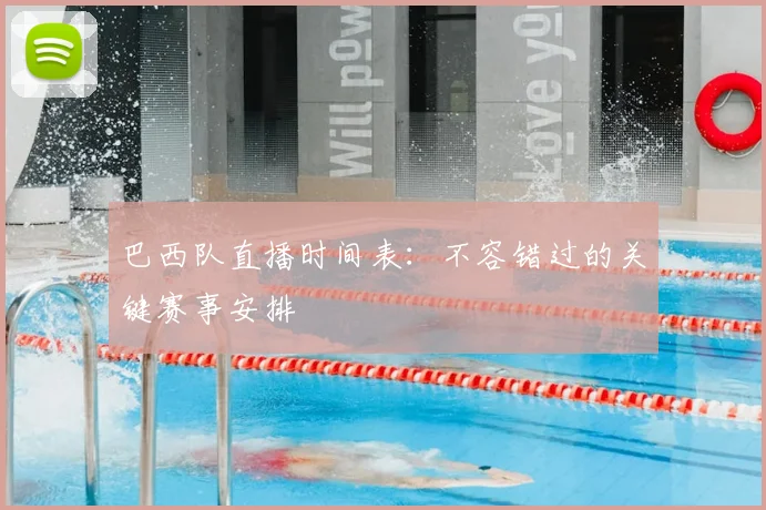 巴西队直播时间表：不容错过的关键赛事安排